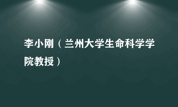 李小刚（兰州大学生命科学学院教授）