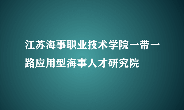 江苏海事职业技术学院一带一路应用型海事人才研究院