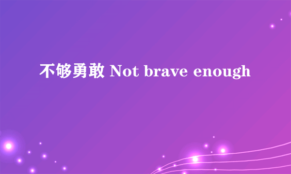 不够勇敢 Not brave enough