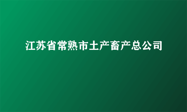 江苏省常熟市土产畜产总公司