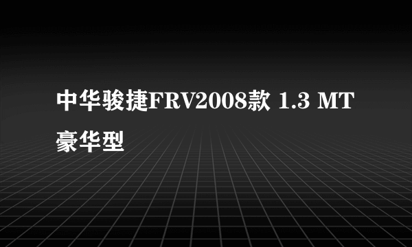 中华骏捷FRV2008款 1.3 MT豪华型