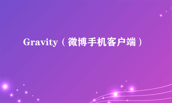 Gravity（微博手机客户端）