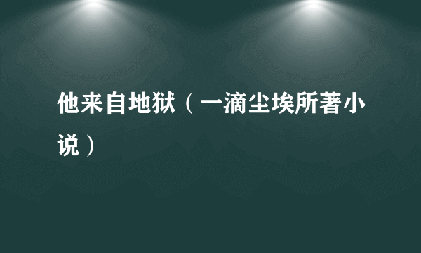 他来自地狱（一滴尘埃所著小说）