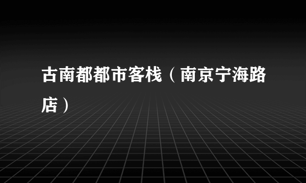 古南都都市客栈（南京宁海路店）