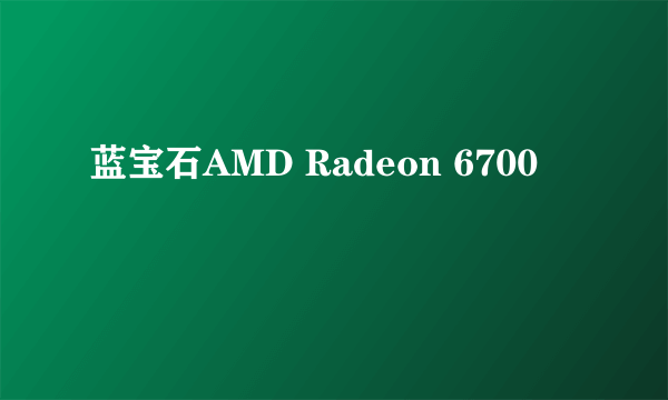 蓝宝石AMD Radeon 6700