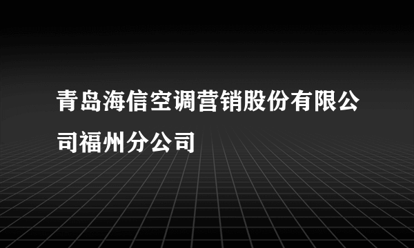 青岛海信空调营销股份有限公司福州分公司