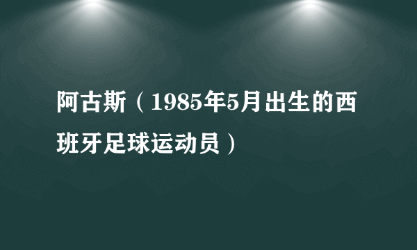 阿古斯（1985年5月出生的西班牙足球运动员）