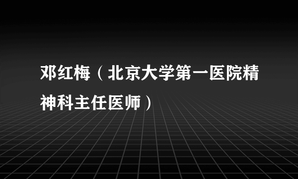 邓红梅（北京大学第一医院精神科主任医师）