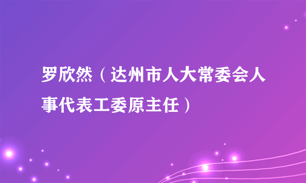 罗欣然（达州市人大常委会人事代表工委原主任）