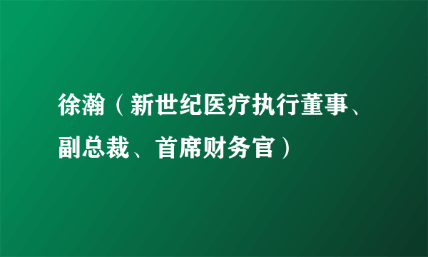 徐瀚（新世纪医疗执行董事、副总裁、首席财务官）