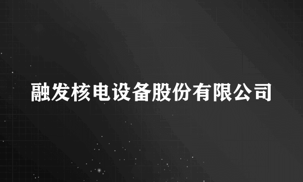 融发核电设备股份有限公司