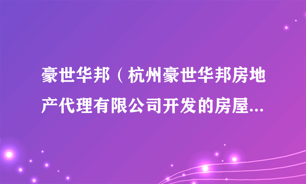 豪世华邦（杭州豪世华邦房地产代理有限公司开发的房屋租售APP）