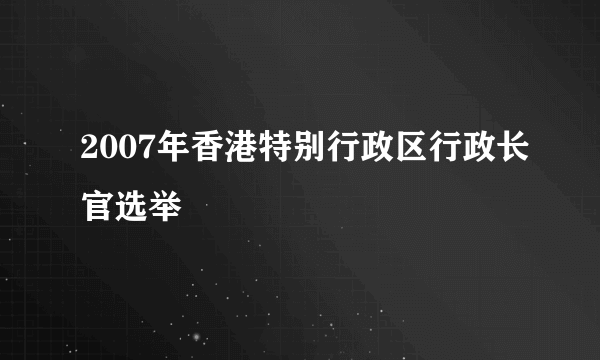 2007年香港特别行政区行政长官选举