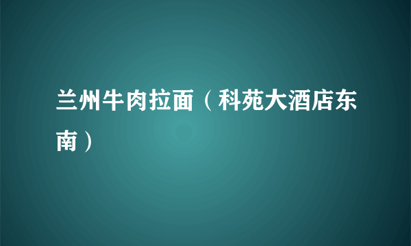 兰州牛肉拉面（科苑大酒店东南）