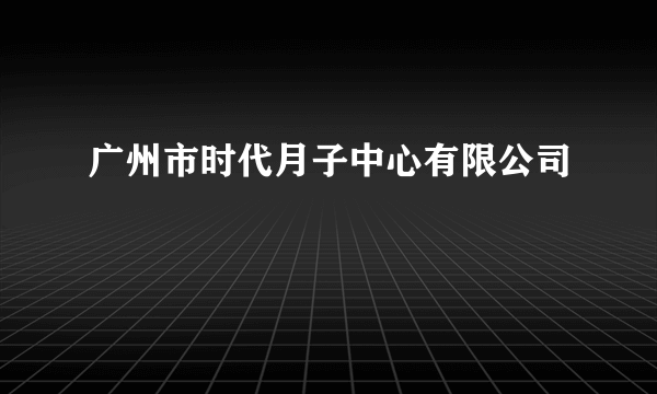 广州市时代月子中心有限公司