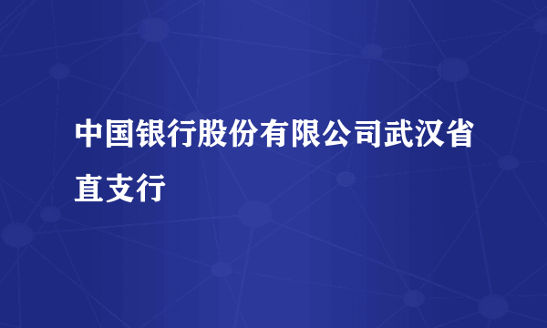 中国银行股份有限公司武汉省直支行