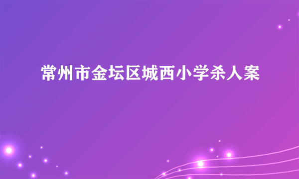 常州市金坛区城西小学杀人案