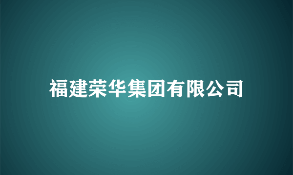 福建荣华集团有限公司