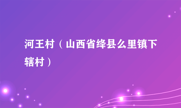 河王村（山西省绛县么里镇下辖村）