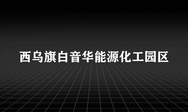 西乌旗白音华能源化工园区