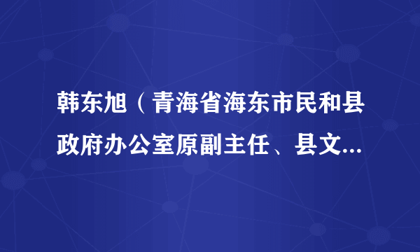 韩东旭（青海省海东市民和县政府办公室原副主任、县文旅局副局长（挂职）、中共无锡市滨湖区纪律检查委员会常委）