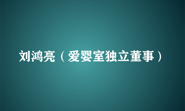 刘鸿亮（爱婴室独立董事）