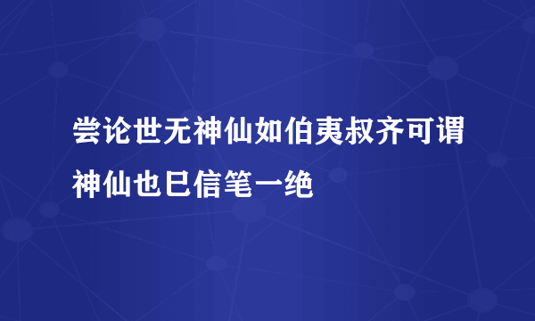 尝论世无神仙如伯夷叔齐可谓神仙也巳信笔一绝