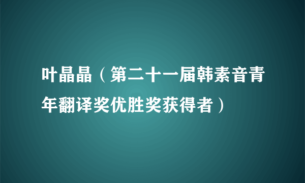 叶晶晶（第二十一届韩素音青年翻译奖优胜奖获得者）