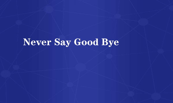 Never Say Good Bye