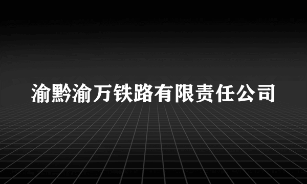 渝黔渝万铁路有限责任公司