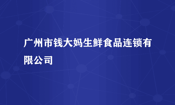 广州市钱大妈生鲜食品连锁有限公司