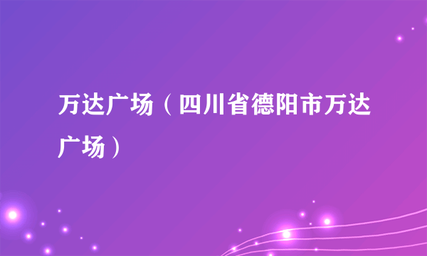 万达广场（四川省德阳市万达广场）