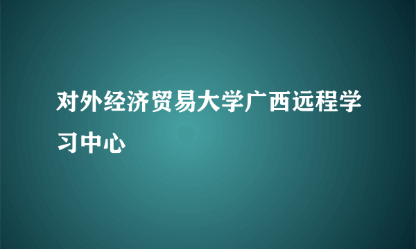 对外经济贸易大学广西远程学习中心