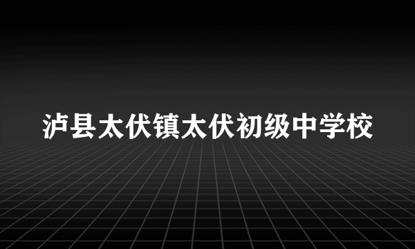 泸县太伏镇太伏初级中学校