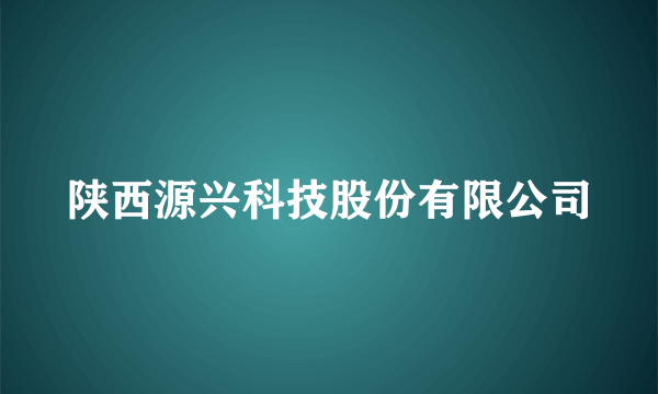 陕西源兴科技股份有限公司