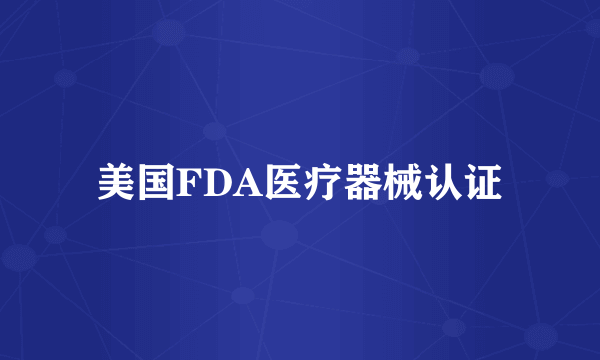 美国FDA医疗器械认证