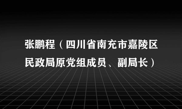 张鹏程（四川省南充市嘉陵区民政局原党组成员、副局长）