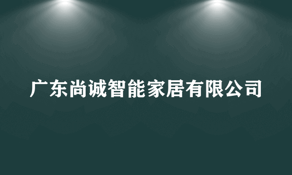 广东尚诚智能家居有限公司