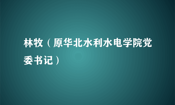 林牧（原华北水利水电学院党委书记）