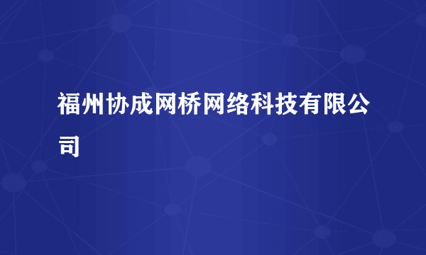 福州协成网桥网络科技有限公司