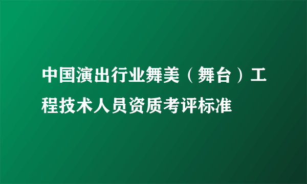 中国演出行业舞美（舞台）工程技术人员资质考评标准