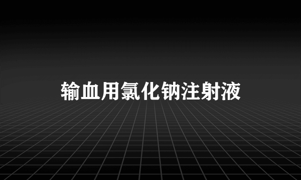 输血用氯化钠注射液