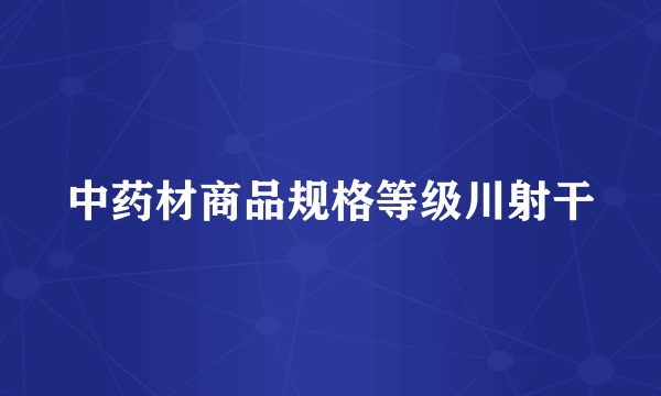 中药材商品规格等级川射干