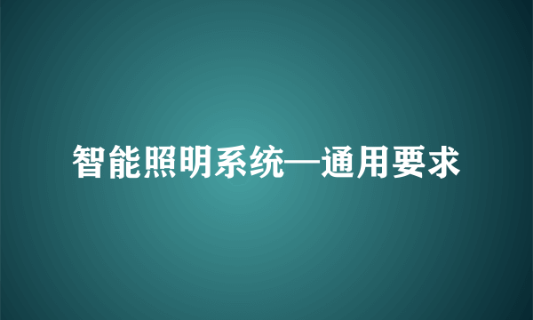 智能照明系统—通用要求