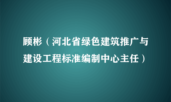 顾彬（河北省绿色建筑推广与建设工程标准编制中心主任）