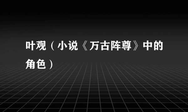 叶观（小说《万古阵尊》中的角色）