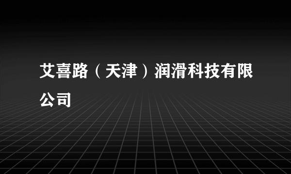 艾喜路（天津）润滑科技有限公司