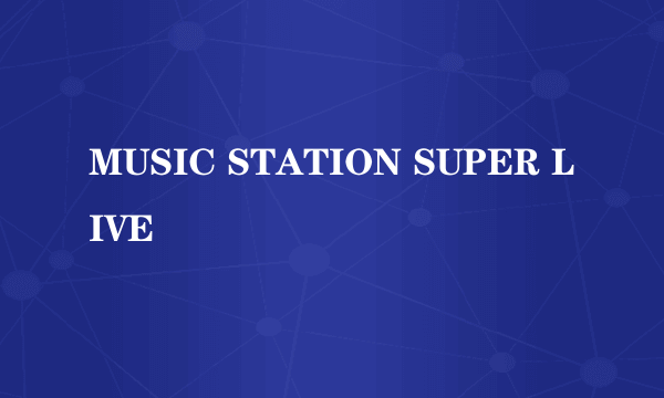 MUSIC STATION SUPER LIVE