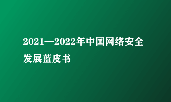 2021—2022年中国网络安全发展蓝皮书