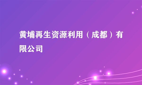 黄埔再生资源利用（成都）有限公司